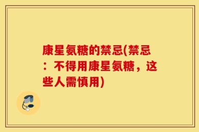康星氨糖的禁忌(禁忌：不得用康星氨糖，这些人需慎用)