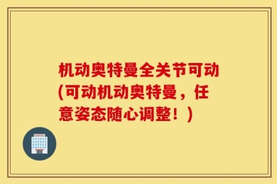 机动奥特曼全关节可动(可动机动奥特曼，任意姿态随心调整！)