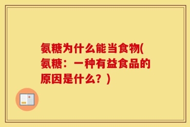 氨糖为什么能当食物(氨糖：一种有益食品的原因是什么？)