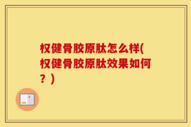权健骨胶原肽怎么样(权健骨胶原肽效果如何？)