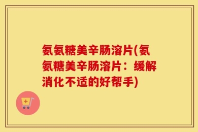氨氨糖美辛肠溶片(氨氨糖美辛肠溶片：缓解消化不适的好帮手)