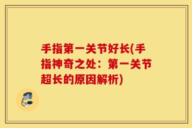 手指第一关节好长(手指神奇之处：第一关节超长的原因解析)