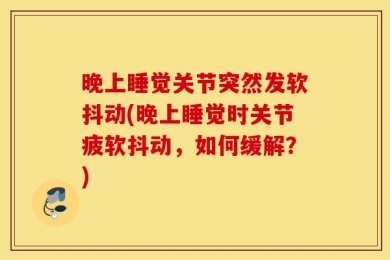 晚上睡觉关节突然发软抖动(晚上睡觉时关节疲软抖动，如何缓解？)