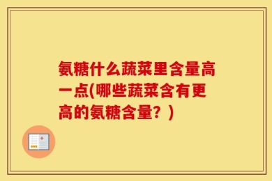 氨糖什么蔬菜里含量高一点(哪些蔬菜含有更高的氨糖含量？)