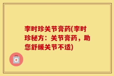 李时珍关节膏药(李时珍秘方：关节膏药，助您舒缓关节不适)