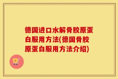 德国进口水解骨胶原蛋白服用方法(德国骨胶原蛋白服用方法介绍)