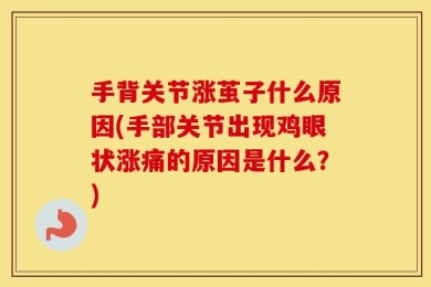 手背关节涨茧子什么原因(手部关节出现鸡眼状涨痛的原因是什么？)