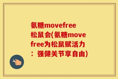 氨糖movefree松鼠会(氨糖movefree为松鼠赋活力：强健关节享自由)