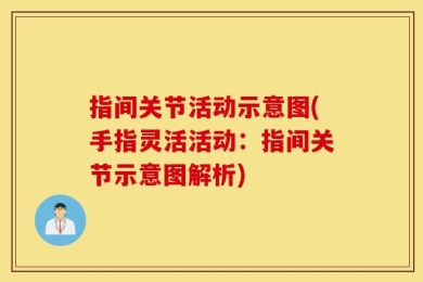 指间关节活动示意图(手指灵活活动：指间关节示意图解析)