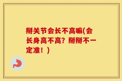 掰关节会长不高嘛(会长身高不高？掰掰不一定准！)