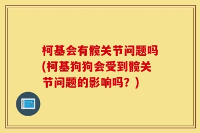 柯基会有髋关节问题吗(柯基狗狗会受到髋关节问题的影响吗？)
