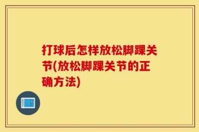 打球后怎样放松脚踝关节(放松脚踝关节的正确方法)