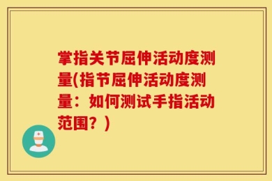 掌指关节屈伸活动度测量(指节屈伸活动度测量：如何测试手指活动范围？)