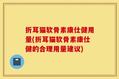 折耳猫软骨素康仕健用量(折耳猫软骨素康仕健的合理用量建议)