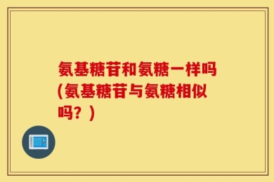 氨基糖苷和氨糖一样吗(氨基糖苷与氨糖相似吗？)