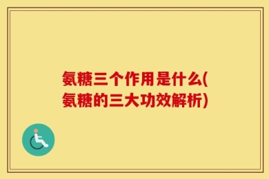 氨糖三个作用是什么(氨糖的三大功效解析)