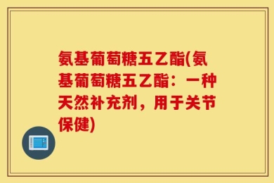 氨基葡萄糖五乙酯(氨基葡萄糖五乙酯：一种天然补充剂，用于关节保健)