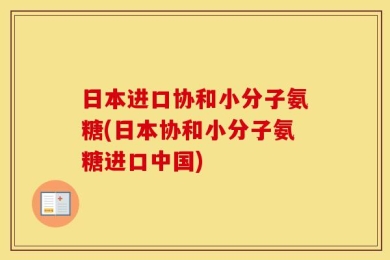 日本进口协和小分子氨糖(日本协和小分子氨糖进口中国)