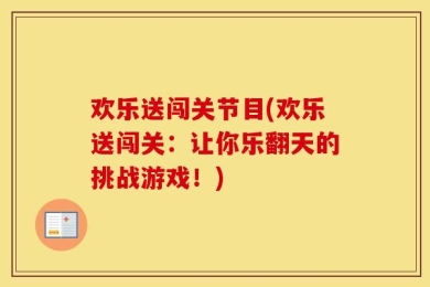 欢乐送闯关节目(欢乐送闯关：让你乐翻天的挑战游戏！)