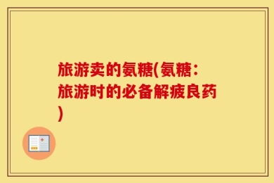 旅游卖的氨糖(氨糖：旅游时的必备解疲良药)