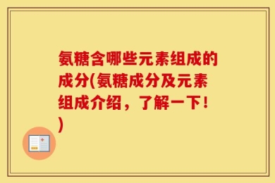 氨糖含哪些元素组成的成分(氨糖成分及元素组成介绍，了解一下！)