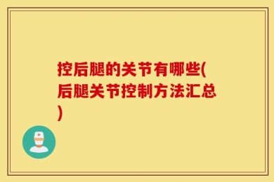 控后腿的关节有哪些(后腿关节控制方法汇总)