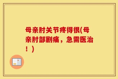 母亲肘关节疼得很(母亲肘部剧痛，急需医治！)