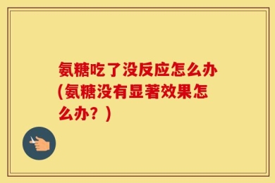 氨糖吃了没反应怎么办(氨糖没有显著效果怎么办？)