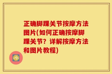 正确脚踝关节按摩方法图片(如何正确按摩脚踝关节？详解按摩方法和图片教程)