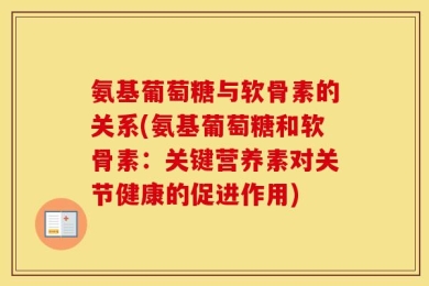 氨基葡萄糖与软骨素的关系(氨基葡萄糖和软骨素：关键营养素对关节健康的促进作用)