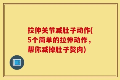 拉伸关节减肚子动作(5个简单的拉伸动作，帮你减掉肚子赘肉)