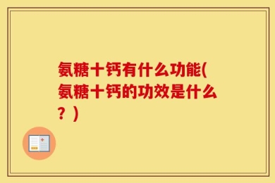 氨糖十钙有什么功能(氨糖十钙的功效是什么？)