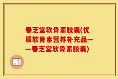 春芝堂软骨素胶囊(优质软骨素营养补充品——春芝堂软骨素胶囊)