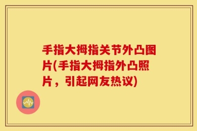 手指大拇指关节外凸图片(手指大拇指外凸照片，引起网友热议)