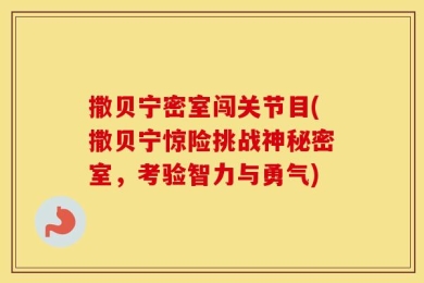 撒贝宁密室闯关节目(撒贝宁惊险挑战神秘密室，考验智力与勇气)