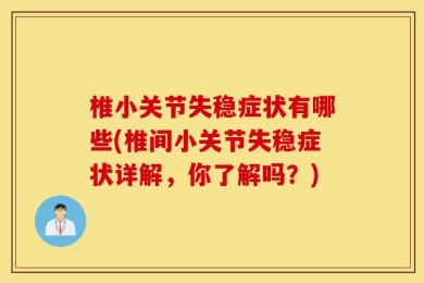 椎小关节失稳症状有哪些(椎间小关节失稳症状详解，你了解吗？)