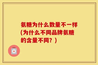 氨糖为什么数量不一样(为什么不同品牌氨糖的含量不同？)