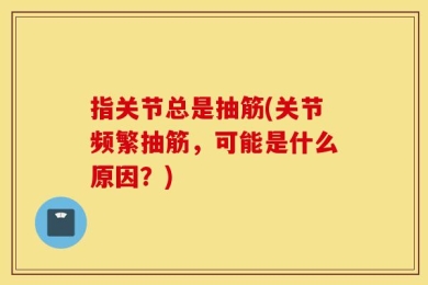 指关节总是抽筋(关节频繁抽筋，可能是什么原因？)