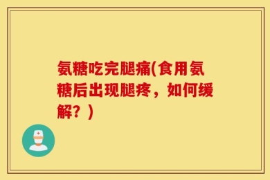 氨糖吃完腿痛(食用氨糖后出现腿疼，如何缓解？)