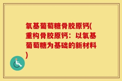 氧基葡萄糖骨胶原钙(重构骨胶原钙：以氧基葡萄糖为基础的新材料)
