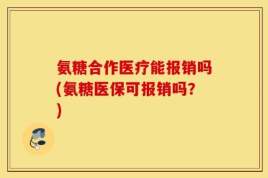 氨糖合作医疗能报销吗(氨糖医保可报销吗？)