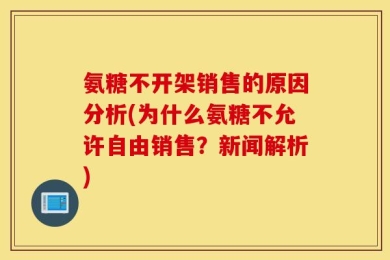 氨糖不开架销售的原因分析(为什么氨糖不允许自由销售？新闻解析)