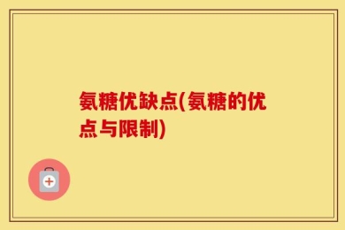 氨糖优缺点(氨糖的优点与限制)