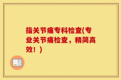 指关节痛专科检查(专业关节痛检查，精简高效！)