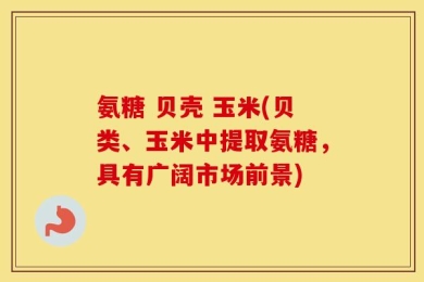 氨糖 贝壳 玉米(贝类、玉米中提取氨糖，具有广阔市场前景)
