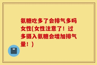 氨糖吃多了会排气多吗女性(女性注意了！过多摄入氨糖会增加排气量！)