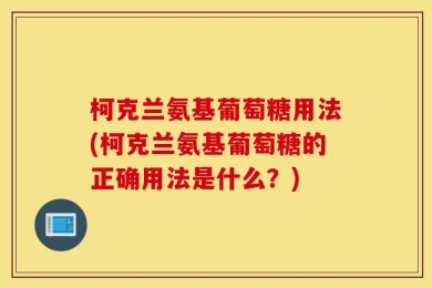 柯克兰氨基葡萄糖用法(柯克兰氨基葡萄糖的正确用法是什么？)