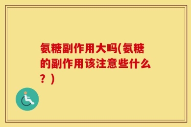 氨糖副作用大吗(氨糖的副作用该注意些什么？)