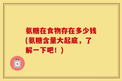 氨糖在食物存在多少钱(氨糖含量大起底，了解一下吧！)