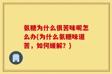 氨糖为什么很苦味呢怎么办(为什么氨糖味道苦，如何缓解？)